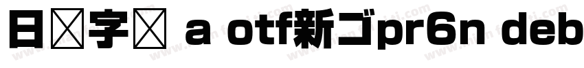 日语字库 a otf新ゴpr6n debold字体转换